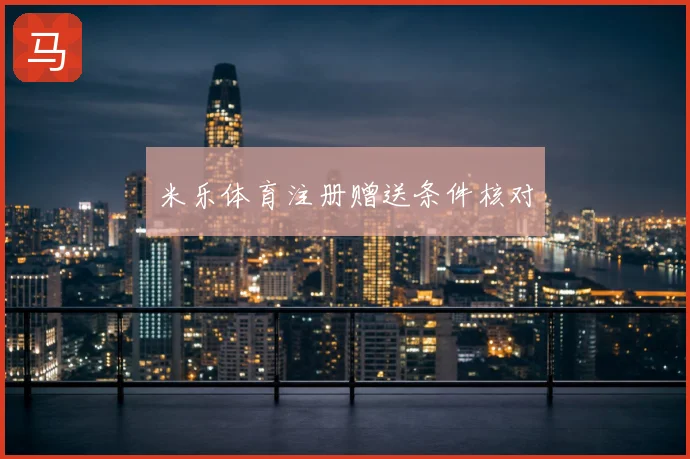 米乐体育注册赠送条件核对