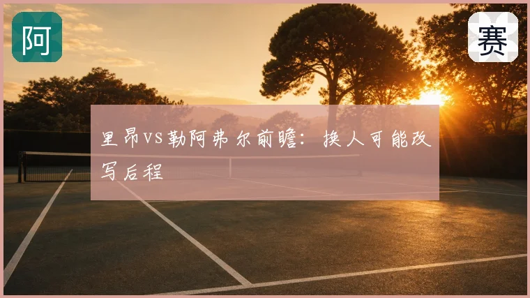 里昂vs勒阿弗尔前瞻:换人可能改写后程