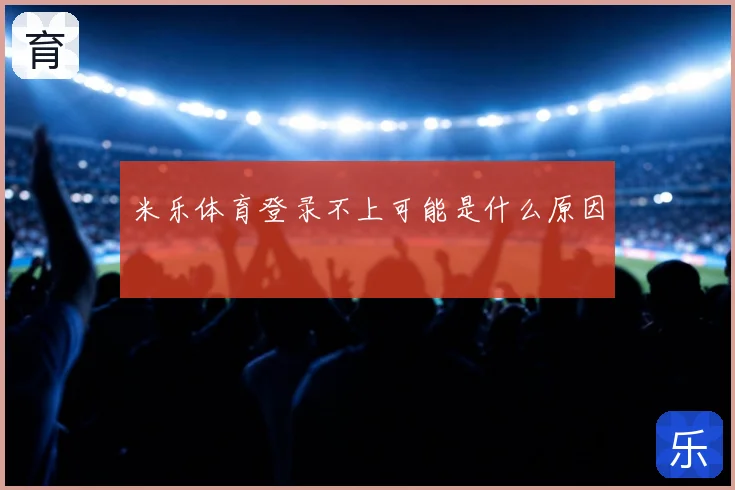 米乐体育登录不上可能是什么原因