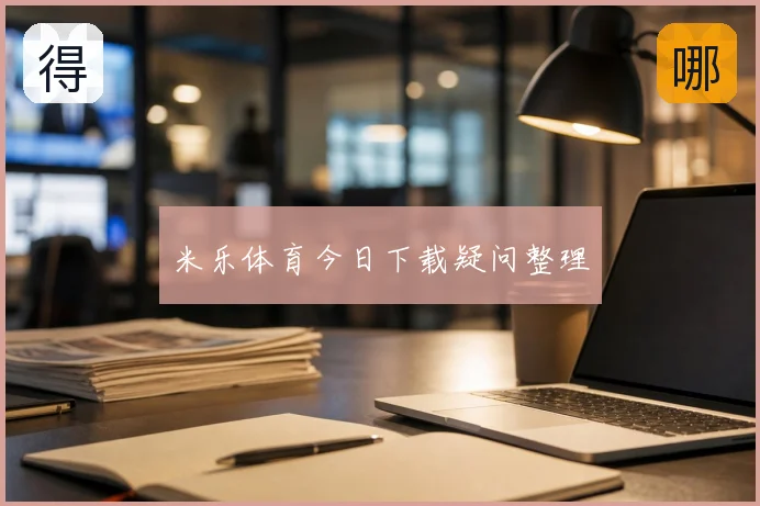 米乐体育今日下载疑问整理