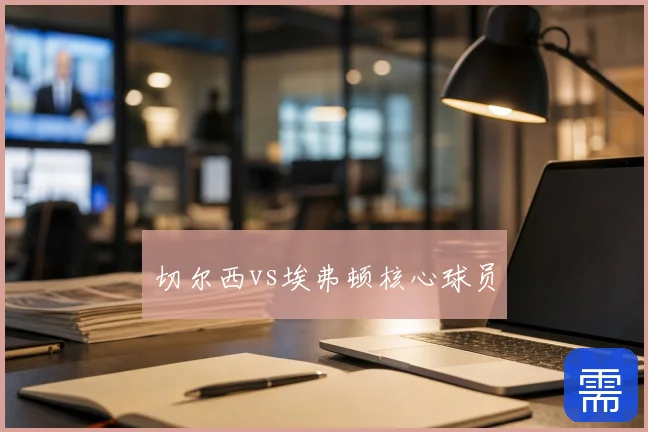 切尔西vs埃弗顿核心球员