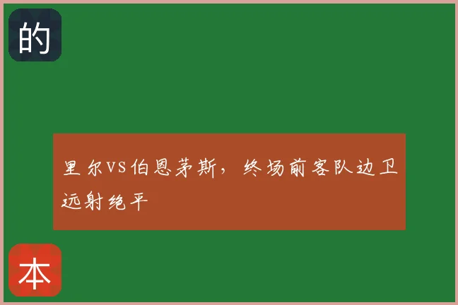里尔vs伯恩茅斯,终场前客队边卫远射绝平